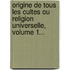 Origine De Tous Les Cultes Ou Religion Universelle, Volume 1...