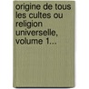 Origine De Tous Les Cultes Ou Religion Universelle, Volume 1... door Charles Fran Dupuis