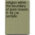 Religion Within The Boundary Of Pure Reason, Tr. By J.W. Semple