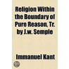 Religion Within The Boundary Of Pure Reason, Tr. By J.W. Semple door Immanual Kant