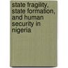 State Fragility, State Formation, and Human Security in Nigeria door Mojubaolu Olufunke Okome