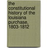 The Constitutional History of the Louisiana Purchase, 1803-1812 by Everett Somerville Brown