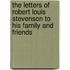 The Letters of Robert Louis Stevenson to His Family and Friends