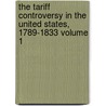 The Tariff Controversy in the United States, 1789-1833 Volume 1 by Orrin Leslie Elliott