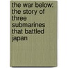 The War Below: The Story of Three Submarines That Battled Japan by James Scott