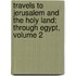 Travels to Jerusalem and the Holy Land: Through Egypt, Volume 2