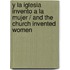 Y La iglesia invento a la mujer / And The Church Invented Women