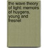 the Wave Theory of Light: Memoirs of Huygens, Young and Fresnel