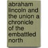 Abraham Lincoln And The Union A Chronicle Of The Embattled North