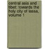 Central Asia And Tibet: Towards The Holy City Of Lassa, Volume 1