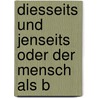 Diesseits und Jenseits oder der Mensch als B door Ferdinand Rieck