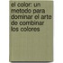 El Color: Un Metodo Para Dominar El Arte De Combinar Los Colores