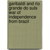 Garibaldi and Rio Grande Do Suls War of Independence from Brazil door William Rosenfeld