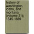 History of Washington, Idaho, and Montana (Volume 31); 1845-1889