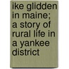 Ike Glidden In Maine; A Story Of Rural Life In A Yankee District by Alexander D. McFaul