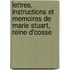 Lettres, Instructions Et Memoires de Marie Stuart, Reine D'Cosse