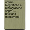 Notizie Biografiche E Bibliografiche Sopra ... Bassano Mantovano by Paolo Antonio Tosi