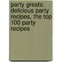 Party Greats: Delicious Party Recipes, the Top 100 Party Recipes