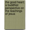 The Good Heart: A Buddhist Perspective On The Teachings Of Jesus door His Holiness The Dalai Lama