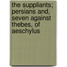 The Suppliants; Persians And, Seven Against Thebes, of Aeschylus by Aeschylus