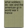 What Soldiers Do: Sex And The American Gi In World War Ii France door Mary Louise Roberts