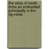 the Story of Vedic India As Embodied Principally in the Rig-Veda