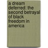 A Dream Deferred: The Second Betrayal Of Black Freedom In America by Shelby Steele
