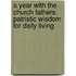 A Year With The Church Fathers: Patristic Wisdom For Daily Living