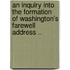 An Inquiry Into the Formation of Washington's Farewell Address ..