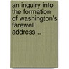 An Inquiry Into the Formation of Washington's Farewell Address .. door Horace Binney