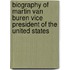 Biography Of Martin Van Buren Vice President Of The United States