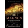 Cro-Magnon: How The Ice Age Gave Birth To The First Modern Humans by Brian M. Fagan