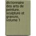 Dictionnaire Des Arts De Peinture, Sculpture Et Gravure, Volume 1