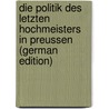 Die Politik Des Letzten Hochmeisters in Preussen (German Edition) door Erich Joachim