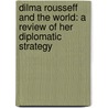 Dilma Rousseff and the World: A Review of Her Diplomatic Strategy door Nora Görne
