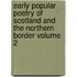Early Popular Poetry of Scotland and the Northern Border Volume 2
