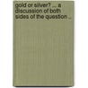 Gold or Silver? ... A Discussion of Both Sides of the Question .. by Miller Marcus A