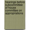 Hearings Before Subcommittee of House Committee on Appropriations door United States. Congr