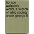 Horace Walpole's World, A Sketch Of Whig Society Under George Iii