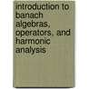 Introduction To Banach Algebras, Operators, And Harmonic Analysis door Pietro Aiena