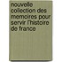 Nouvelle Collection Des Memoires Pour Servir L'Histoire de France