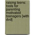 Raising Teens: Tools For Parenting Motivated Teenagers [With Dvd]