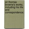 Sir Thomas Browne's Works, Including His Life and Correspondence; by Thomas Browne