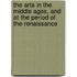 The Arts in the Middle Ages, and at the Period of the Renaissance