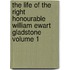 The Life of the Right Honourable William Ewart Gladstone Volume 1
