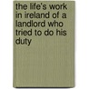 The Life's Work in Ireland of a Landlord Who Tried to Do His Duty door William Bence Jones