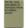 The Life, Trial, And Death Of Francisco Ferrer, By William Archer door William Archer