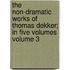 The Non-Dramatic Works of Thomas Dekker; In Five Volumes Volume 3