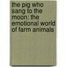The Pig Who Sang To The Moon: The Emotional World Of Farm Animals by Jeffrey Moussaieff Masson
