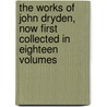 The Works of John Dryden, Now First Collected in Eighteen Volumes by Professor Walter Scott